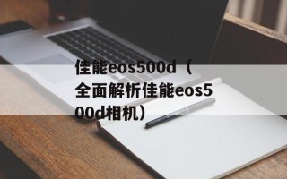 佳能eos500d（全面解析佳能eos500d相机）