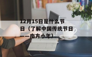 12月15日是什么节日（了解中国传统节日——南方小年）