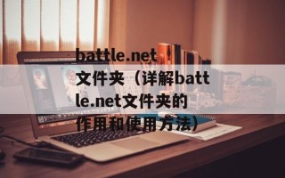 battle.net文件夹（详解battle.net文件夹的作用和使用方法）