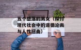五个堕落的男女（探讨现代社会中的道德沦丧与人性扭曲）