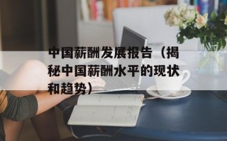 中国薪酬发展报告（揭秘中国薪酬水平的现状和趋势）