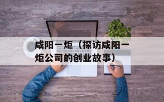 咸阳一炬（探访咸阳一炬公司的创业故事）