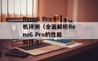 Reno6 Pro手机评测（全面解析Reno6 Pro的性能和特点）