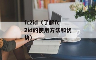 fc2id（了解fc2id的使用方法和优势）