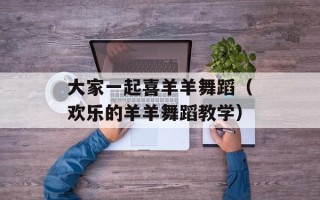 大家一起喜羊羊舞蹈（欢乐的羊羊舞蹈教学）