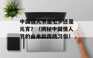 中国情人节是七夕还是元宵？（揭秘中国情人节的由来和传统习俗）