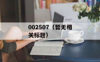 002507（暂无相关标题）
