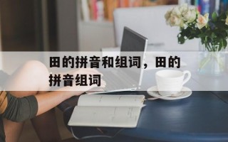 田的拼音和组词，田的拼音组词