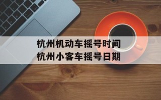 杭州机动车摇号时间 杭州小客车摇号日期