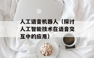 人工语音机器人（探讨人工智能技术在语音交互中的应用）