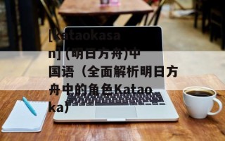 [kataokasan] (明日方舟)中国语（全面解析明日方舟中的角色Kataoka）