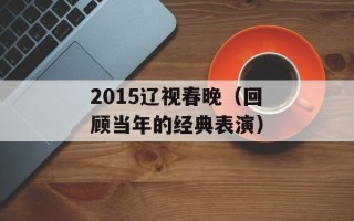 2015辽视春晚（回顾当年的经典表演）