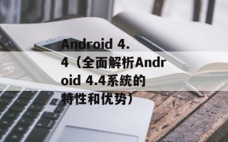 Android 4.4（全面解析Android 4.4系统的特性和优势）