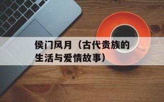 侯门风月（古代贵族的生活与爱情故事）