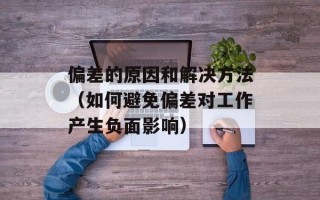 偏差的原因和解决方法（如何避免偏差对工作产生负面影响）