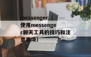 messenger（使用messenger聊天工具的技巧和注意事项）