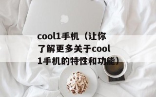 cool1手机（让你了解更多关于cool1手机的特性和功能）