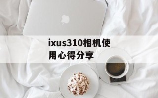 ixus310相机使用心得分享