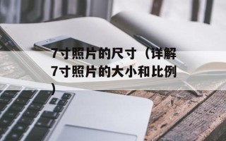 7寸照片的尺寸（详解7寸照片的大小和比例）