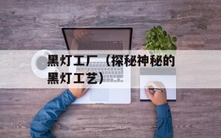 黑灯工厂（探秘神秘的黑灯工艺）