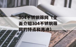 304不锈钢筛网（全面介绍304不锈钢筛网的特点和用途）