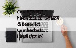 Cumberbatch的演艺生涯（揭秘演员Benedict Cumberbatch的成功之路）
