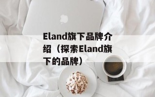 Eland旗下品牌介绍（探索Eland旗下的品牌）