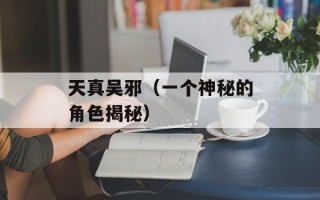 天真吴邪（一个神秘的角色揭秘）