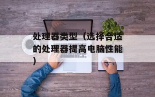 处理器类型（选择合适的处理器提高电脑性能）