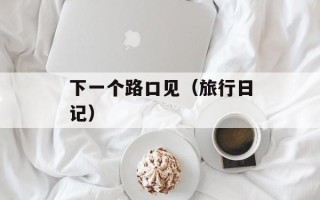 下一个路口见（旅行日记）