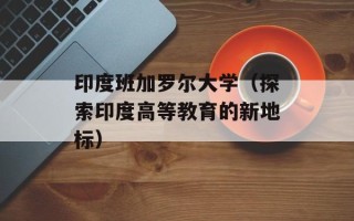 印度班加罗尔大学（探索印度高等教育的新地标）