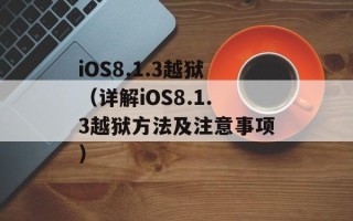 iOS8.1.3越狱（详解iOS8.1.3越狱方法及注意事项）