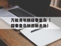 万能青年旅店秦皇岛（探秦皇岛旅游新去处）