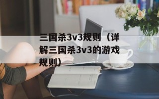 三国杀3v3规则（详解三国杀3v3的游戏规则）