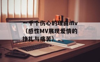 一千个伤心的理由mv（感性MV展现爱情的挣扎与痛苦）