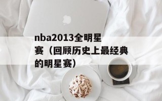nba2013全明星赛（回顾历史上最经典的明星赛）