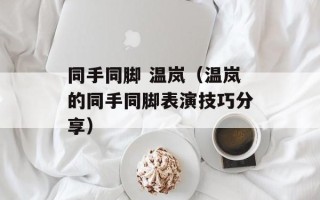 同手同脚 温岚（温岚的同手同脚表演技巧分享）