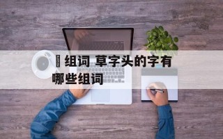 蕸组词 草字头的字有哪些组词