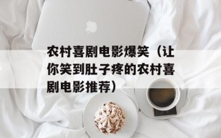 农村喜剧电影爆笑（让你笑到肚子疼的农村喜剧电影推荐）