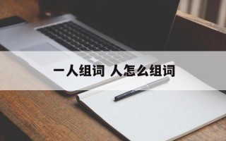 一人组词 人怎么组词