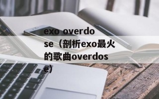 exo overdose（剖析exo最火的歌曲overdose）