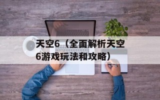 天空6（全面解析天空6游戏玩法和攻略）
