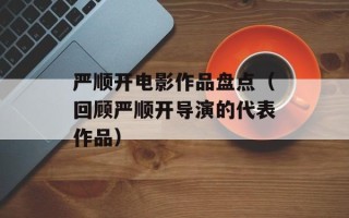 严顺开电影作品盘点（回顾严顺开导演的代表作品）
