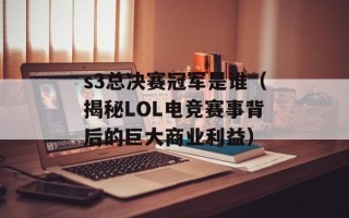 s3总决赛冠军是谁（揭秘LOL电竞赛事背后的巨大商业利益）