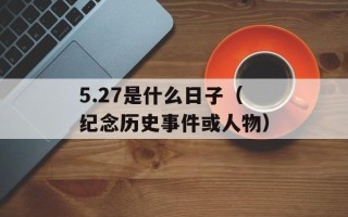 5.27是什么日子（纪念历史事件或人物）