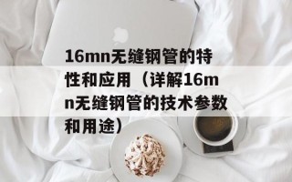 16mn无缝钢管的特性和应用（详解16mn无缝钢管的技术参数和用途）