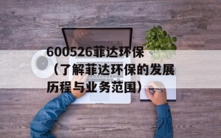 600526菲达环保（了解菲达环保的发展历程与业务范围）