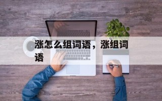 涨怎么组词语，涨组词语