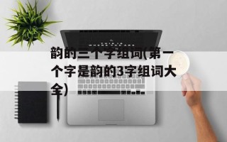 韵的三个字组词(第一个字是韵的3字组词大全)
