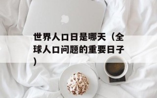 世界人口日是哪天（全球人口问题的重要日子）